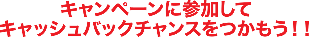 キャンペーンに参加してキャッシュバックチャンスをつかもう！！